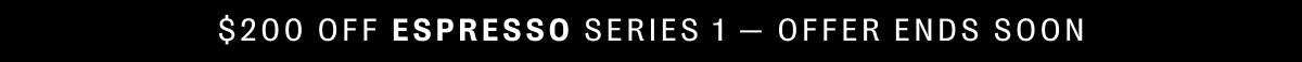 $200 off espresso series 1 - offer ends soon