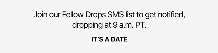 Join our Fellow Drops list to get notified, dropping at 9 a.m. PT.