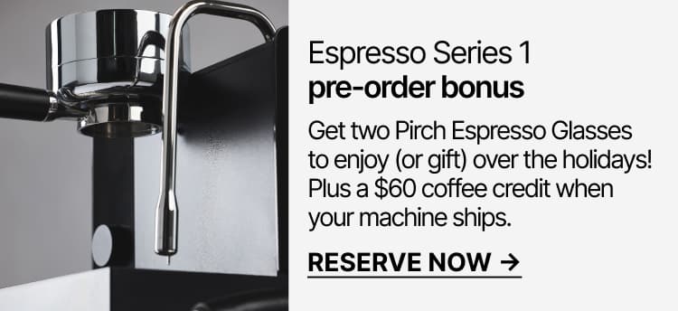 Espresso Series 1 pre-order bonus: Get two Pirch Espresso Glasses plus, a $60 coffee credit.