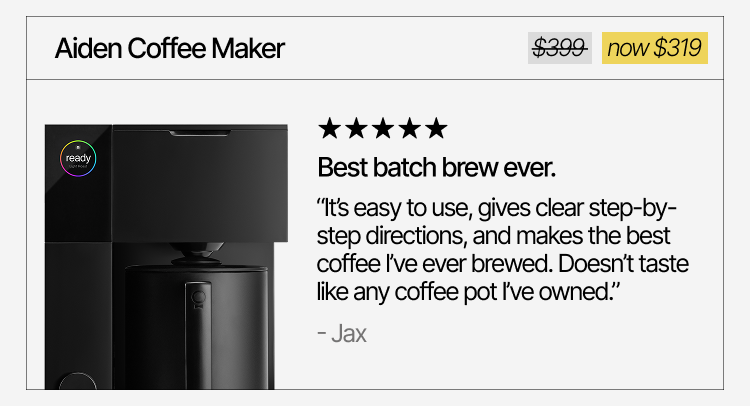 Aiden Coffee Maker. "Best batch brew ever." Now $319