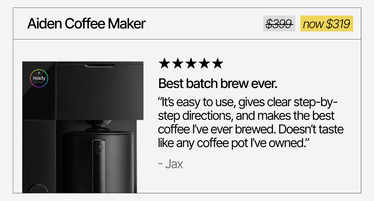 Aiden Coffee Maker. "Best batch brew ever." Now $319