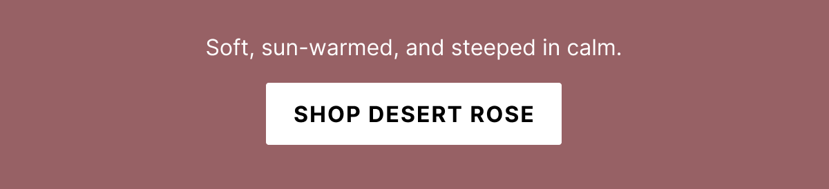 Soft, sun-warmed, and steeped in calm. Shop desert rose