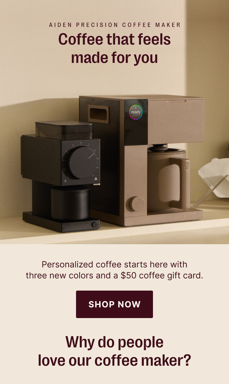 Aiden Precision Coffee Maker: Coffee that feels made for you. Personalized coffee starts here with three new colors and a $50 coffee gift card.