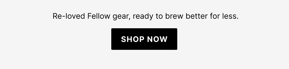 Re-loved Fellow gear, ready to brew better for less.