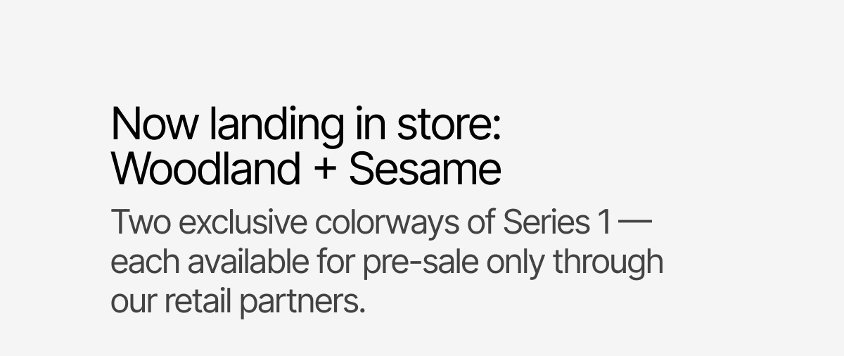 Now landing in store: Woodland + Sesame. Pre-Sale through our retail partners.
