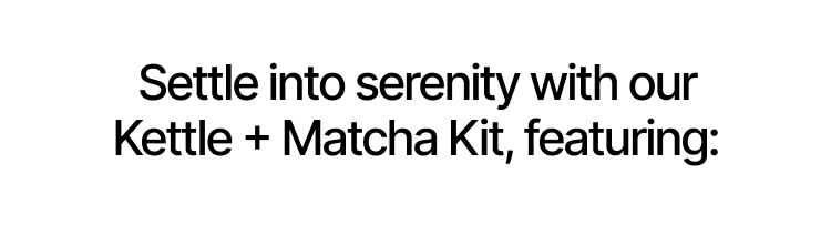 Settle into serenity with our Kettle + Matcha Kit, featuring: