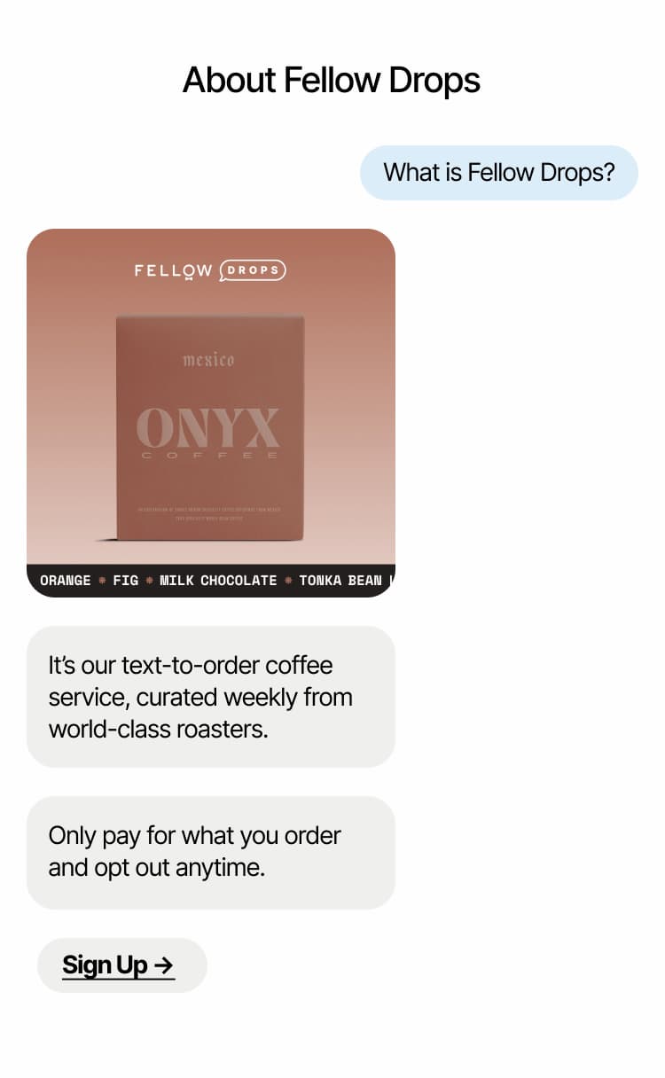 Fellow Drops: Our text-to-order coffee service, curated weekly from world-class roasters. Sign Up.