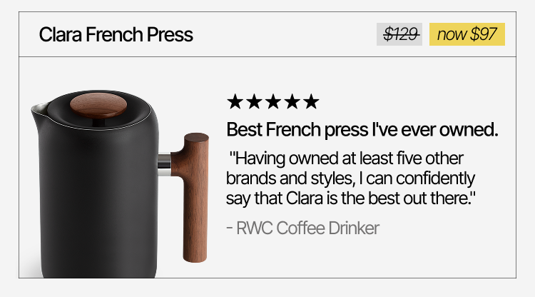 Clara French Press. "Best French press I've ever owned." Now $97