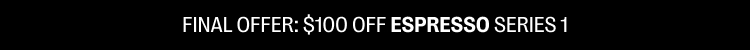 Final offer: $100 off Espresso Series 1
