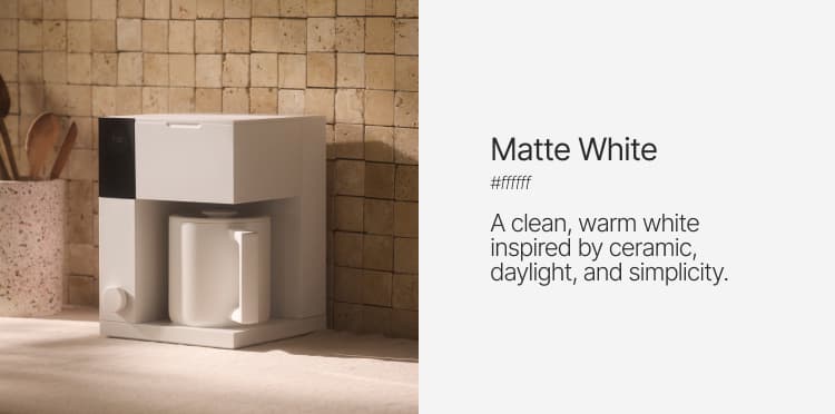 Matte White: A clean, warm white inspired by ceramic, daylight, and simplicity.
