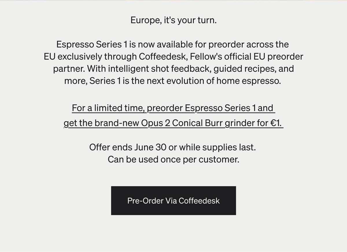 Europe it's your turn. For a limited time, preorder espresso series 1 and get the brand new Opus 2 Conical Burr Grinder for $1