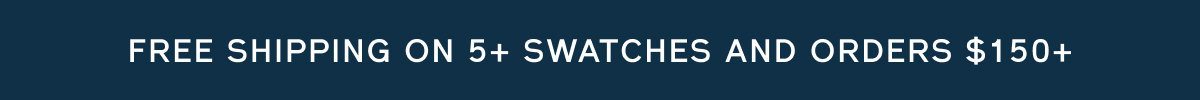 Free shipping on 5+ swatches + orders over $150+