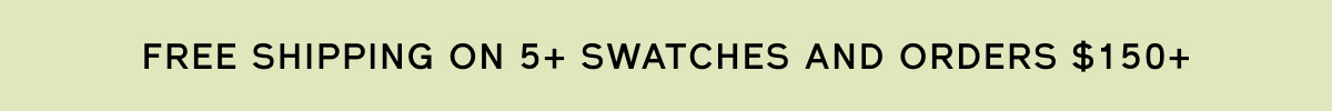 Free shipping on 5+ swatches + orders over $150+