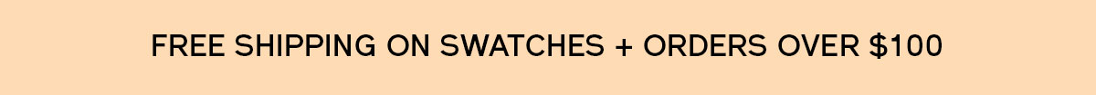Free shipping on all swatches and free shipping on orders $100+