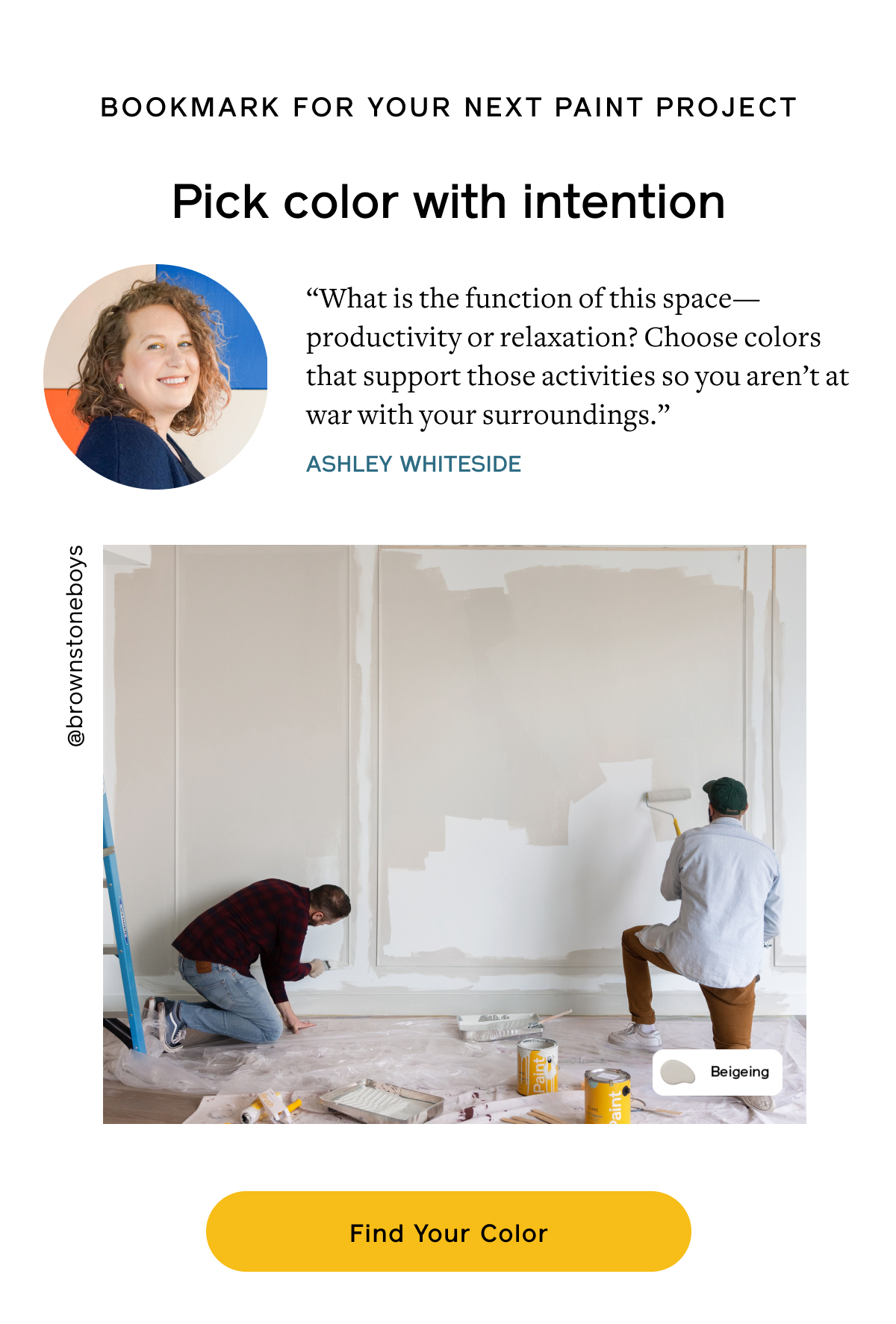 Bookmark for your next paint project. Pick color with intention “What is the function of this space—productivity or relaxation? Choose colors that support those activities so you aren’t at war with your surroundings.” –Ashley Whiteside Find Your Color