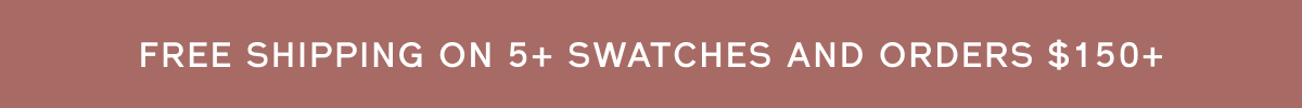 Free shipping on 5+ swatches and orders $150+