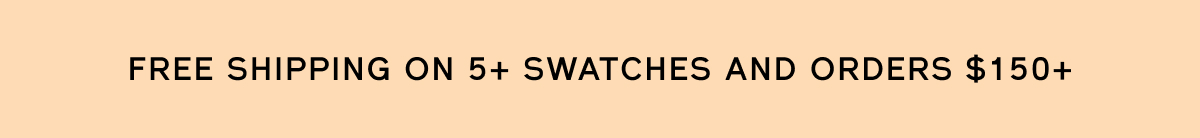 Free shipping on 5+ swatches + orders over $150+