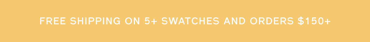FREE SHIPPING ON 5+ SWATCHES AND ORDERS $150+