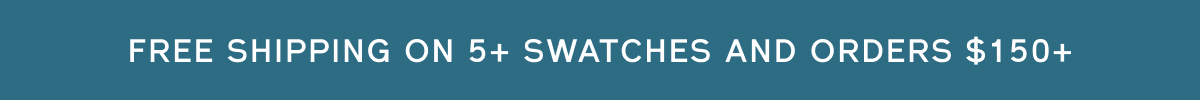 Free shipping on 5+ swatches + orders over $150+