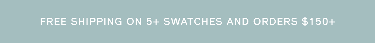 FREE SHIPPING ON 5+ SWATCHES AND ORDERS $150+