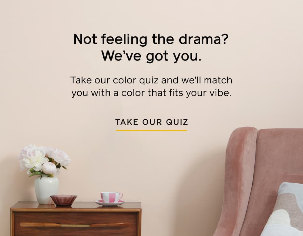 Not feeling the drama? We've got you. Take our color quiz and we'll match you with a color that fits your vibe. TAKE OUR QUIZ