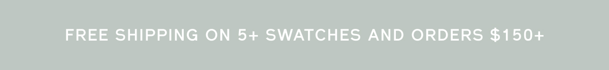 FREE SHIPPING ON 5+ SWATCHES AND ORDERS $150+