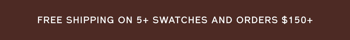 Free shipping on 5+ swatches + orders over $150+