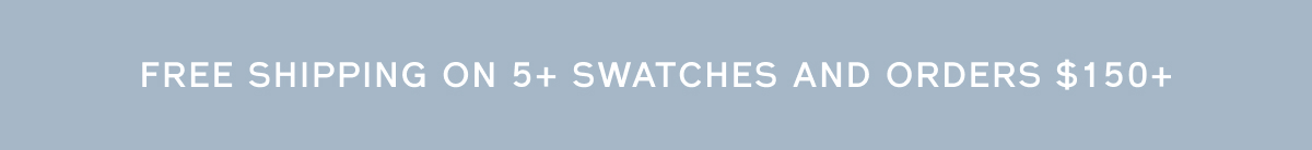 Free shipping on 5+ swatches + orders over $150+