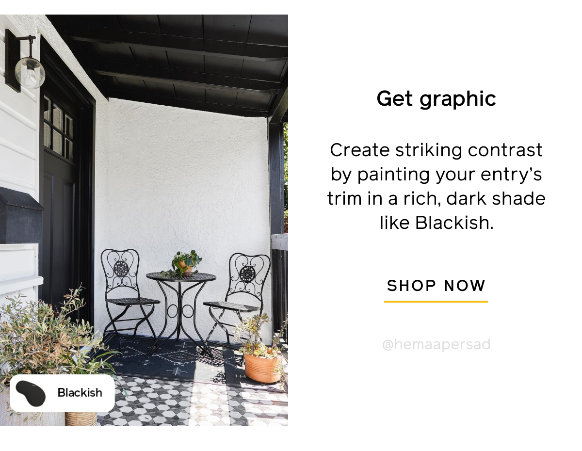 Get graphic. Create striking contrast by painting your entry's trim in a rich, dark shade like Blackish. SHOP NOW