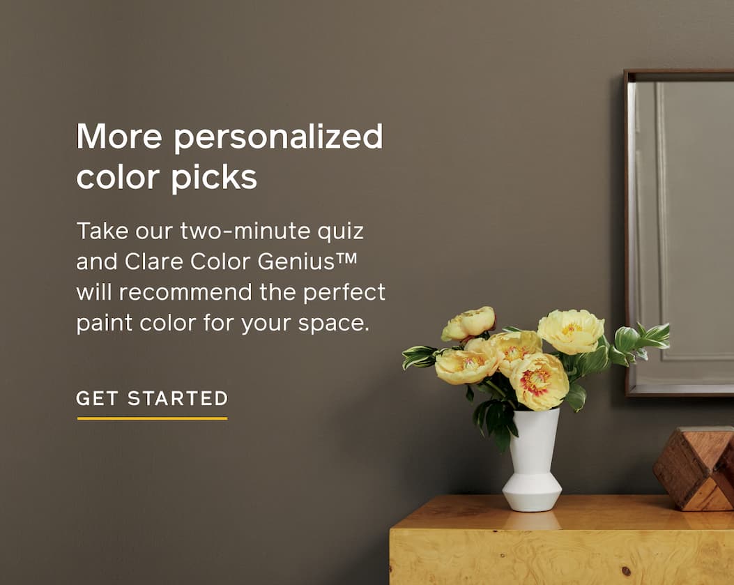 More personalized color picks. Take our two-minute quiz and Clare Color Genius will recommend the perfect paint color for your space. GET STARTED