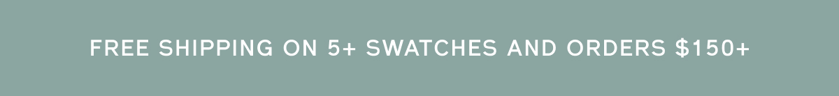 Free shipping on 5+ swatches + orders over $150+