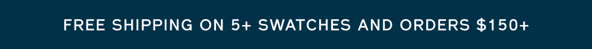 Free shipping on 5+ swatches and orders $150+