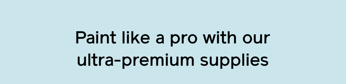 Paint like a pro with our ultra-premium supplies