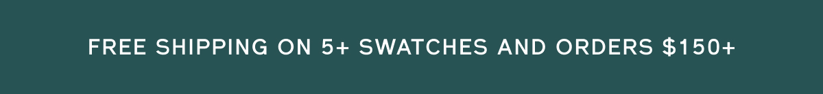 FREE SHIPPING ON 5+ SWATCHES AND ORDERS $150+