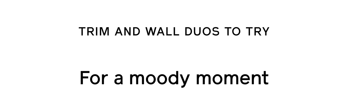Trim and wall duos to try. For a mood moment try these colors.
