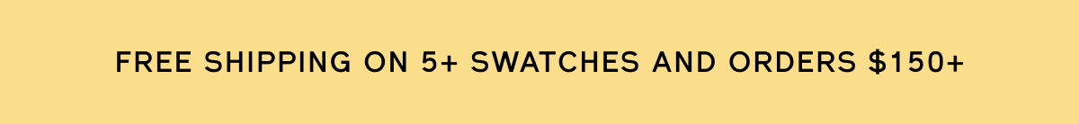 Free shipping on 5+ swatches and orders $150+