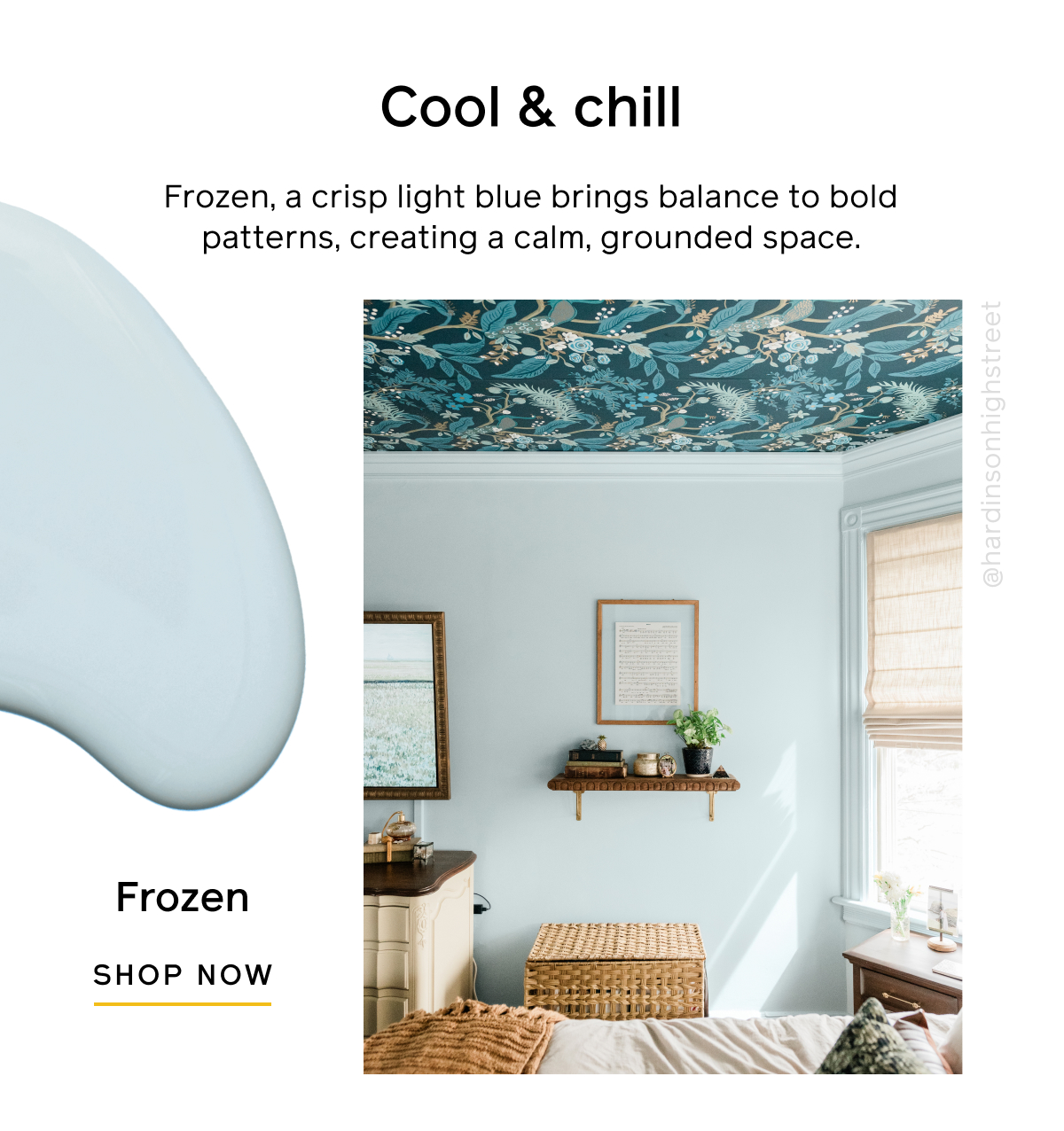 Cool & chill. Frozen, a crisp light blue brings balance to bold patterns, creating a calm, grounded space. Frozen SHOP NOW Cool & chill. Frozen, a crisp light blue brings balance to bold patterns, creating a calm, grounded space. Frozen SHOP NOW