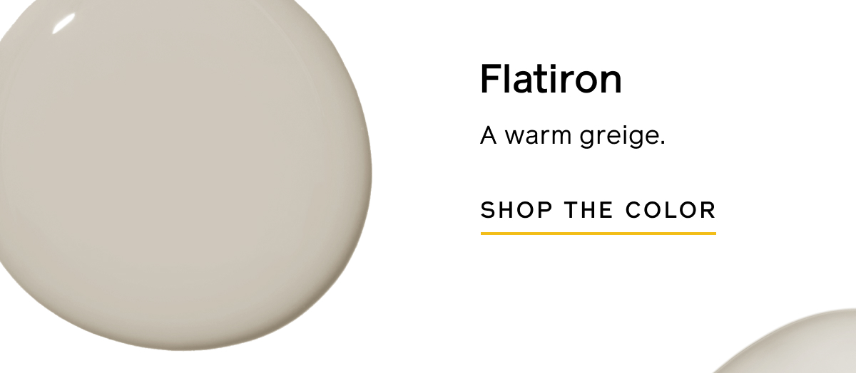 Flatiron: A warm greige. SHOP THE COLOR Flatiron: A warm greige. SHOP THE COLOR