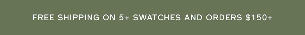 FREE SHIPPING ON 5+ SWATCHES AND ORDERS $150+