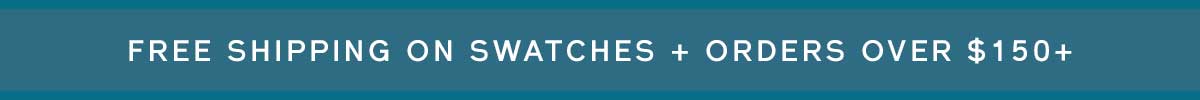 Free shipping on swatches + orders over $150+