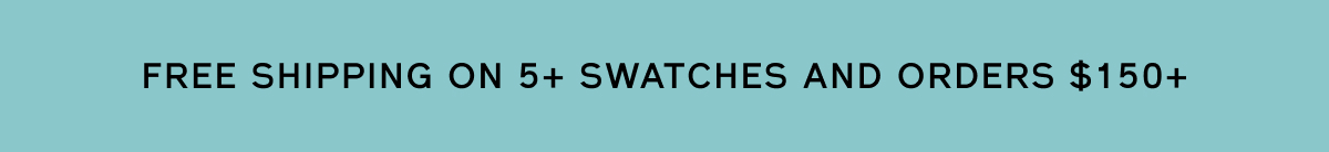 Free shipping on 5+ swatches and orders $150+