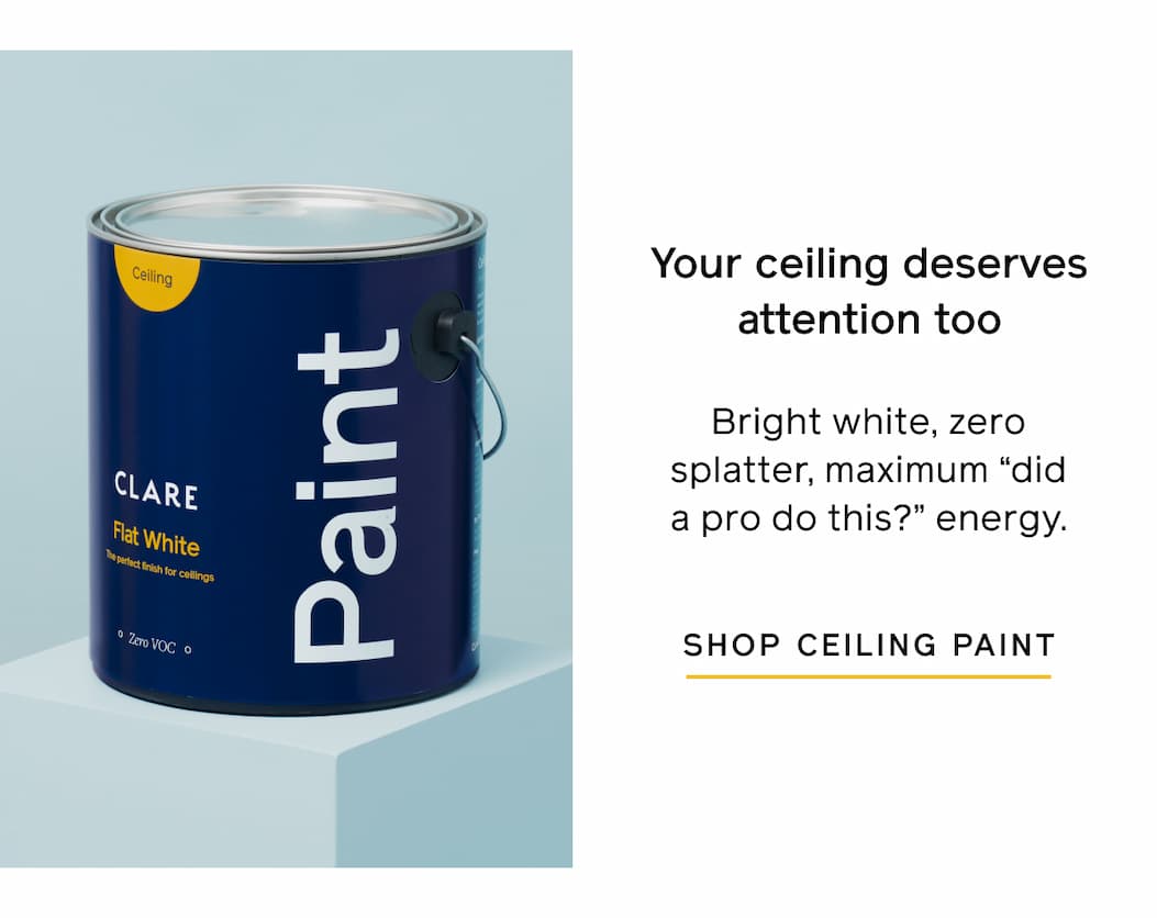 Your ceiling deserves attention too. Bright white, zero splatter, maximum "did a pro do this?" energy. SHOP CEILING PAINT