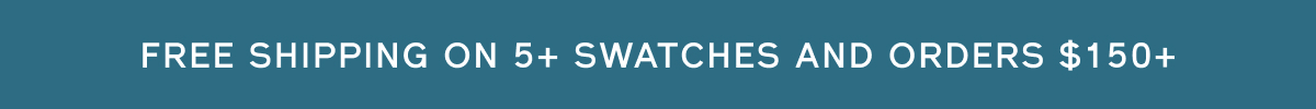 Free shipping on 5+ swatches + orders over $150+