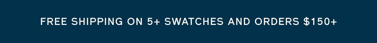 Free shipping on 5+ swatches and orders $150+