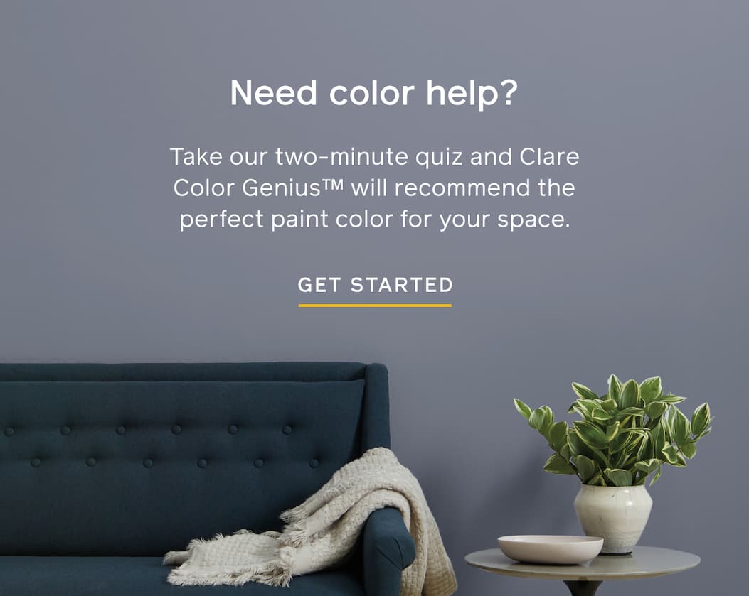 Need color help? Take our two-minute quiz and Clare Color Genius will recommend the perfect paint color for your space. GET STARTED