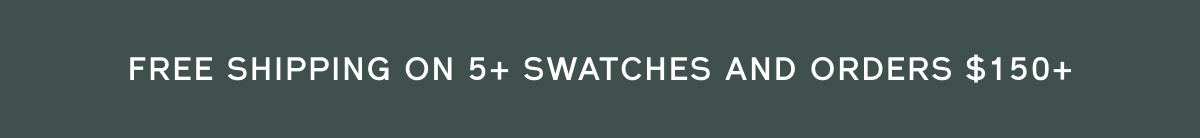 Free shipping on 5+ swatches and orders $150+