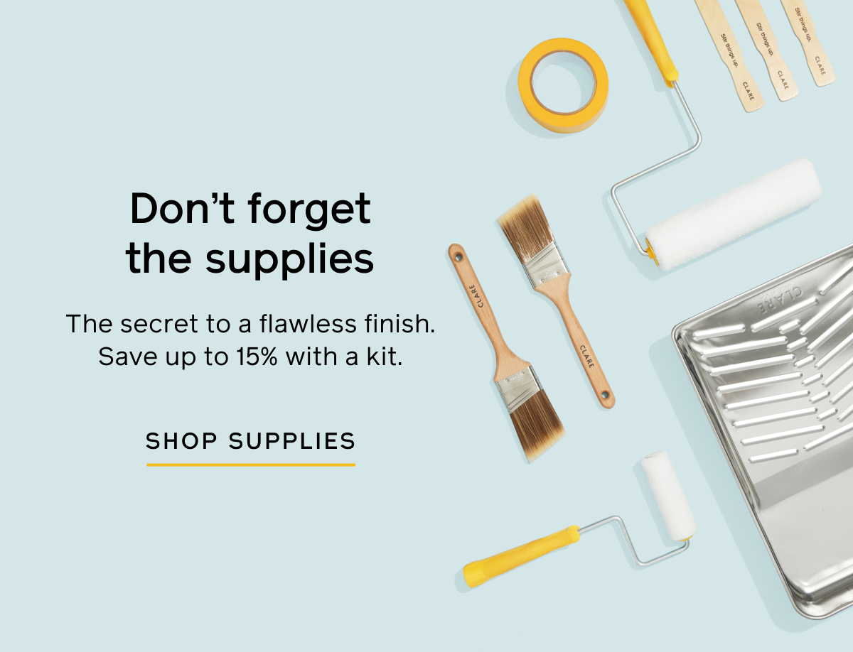 Don't forget the supplies. The secret to a flawless finish. Save up to 15% with a kit. Shop Supplies