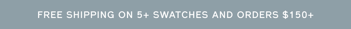 Free shipping on 5+ swatches + orders over $150+