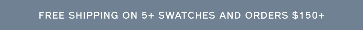 Free shipping on 5+ swatches + orders over $150+