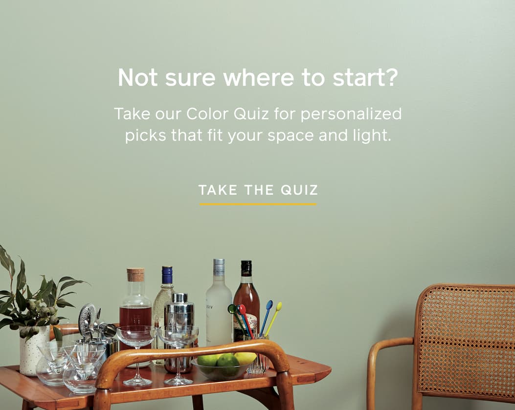 Not sure where to start? Take our Color Quiz for personalized picks that fit your space and light. TAKE THE QUIZ